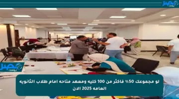 لو مجموعك 50% فأكثر من 100 كلية ومعهد متاحة أمام طلاب الثانوية العامة 2025 الآن